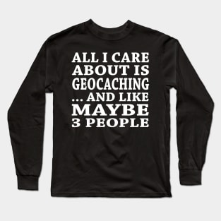 All  I Care About Is Geocaching And Like Maybe 3 People Long Sleeve T-Shirt